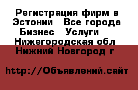 Регистрация фирм в Эстонии - Все города Бизнес » Услуги   . Нижегородская обл.,Нижний Новгород г.